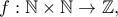\displaystyle{f:\mathbb{N}\times \mathbb{N}\to \mathbb{Z},}