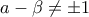 \displaystyle{a - \beta  \ne  \pm 1}