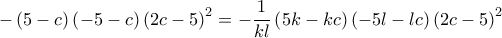  \displaystyle  - \left( {5 - c} \right)\left( { - 5 - c} \right){\left( {2c - 5} \right)^2} =  - \frac{1}{{kl}}\left( {5k - kc} \right)\left( { - 5l - lc} \right){\left( {2c - 5} \right)^2}