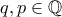 \displaystyle{q,p \in \Bbb{Q}}