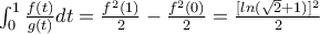 \int_{0}^{1}\frac{f(t)}{g(t)}dt=\frac{f^{2}(1)}{2}-\frac{f^{2}(0)}{2}=\frac{[ln({\sqrt{2}+1)}]^2}{2}