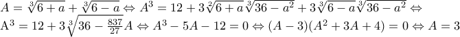 A=\sqrt[3]{6+a}+\sqrt[3]{6-a}\Leftrightarrow  A^{3}=12+3\sqrt[2]{6+a}\sqrt[3]{36-a^{2}}+3\sqrt[3]{6-a}\sqrt[3]{36-a^{2}}\Leftrightarrow  
 
A^{3}=12+3\sqrt[3]{36-\frac{837}{27}}A\Leftrightarrow  A^{3}-5A-12=0\Leftrightarrow  (A-3)(A^{2}+3A+4)=0\Leftrightarrow  A=3