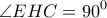 \displaystyle{\angle EHC = {90^0}}