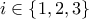 \displaystyle{i\in\left\{1,2,3\right\}}