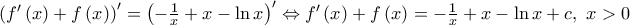 {{\left( {f}'\left( x \right)+f\left( x \right) \right)}^{\prime }}={{\left( -\frac{1}{x}+x-\ln x \right)}^{\prime }}\Leftrightarrow {f}'\left( x \right)+f\left( x \right)=-\frac{1}{x}+x-\ln x+c,\,\,x>0
