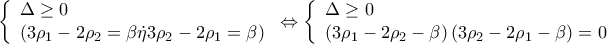\left\{ \begin{array}{l} 
 \Delta  \ge 0 \\  
 \left( {3{\rho _1} - 2{\rho _2} = \beta \dot \eta 3{\rho _2} - 2{\rho _1} = \beta } \right) \\  
 \end{array} \right. \Leftrightarrow \left\{ \begin{array}{l} 
 \Delta  \ge 0 \\  
 \left( {3{\rho _1} - 2{\rho _2} - \beta } \right)\left( {3{\rho _2} - 2{\rho _1} - \beta } \right) = 0 \\  
 \end{array} \right.