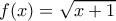 f(x) = \sqrt {x+1} 