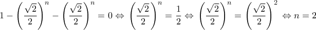 \displaystyle{
1 - \left( {\frac{{\sqrt 2 }}{2}} \right)^n - \left( {\frac{{\sqrt 2 }}{2}} \right)^n = 0{\rm } \Leftrightarrow {\rm }\left( {\frac{{\sqrt 2 }}{2}} \right)^n = \frac{1}{2}{\rm } \Leftrightarrow {\rm }\left( {\frac{{\sqrt 2 }}{2}} \right)^n = \left( {\frac{{\sqrt 2 }}{2}} \right)^2 {\rm } \Leftrightarrow {\rm }n = 2
} \displaystyle{
1 - \left( {\frac{{\sqrt 2 }}{2}} \right)^n - \left( {\frac{{\sqrt 2 }}{2}} \right)^n = 0{\rm } \Leftrightarrow {\rm }\left( {\frac{{\sqrt 2 }}{2}} \right)^n = \frac{1}{2}{\rm } \Leftrightarrow {\rm }\left( {\frac{{\sqrt 2 }}{2}} \right)^n = \left( {\frac{{\sqrt 2 }}{2}} \right)^2 {\rm } \Leftrightarrow {\rm }n = 2
}
