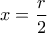 \displaystyle{x=\frac{r}{2}}
