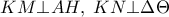 \displaystyle 
KM \bot AH,\;KN \bot \Delta \Theta