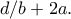 \displaystyle{d/b+2a.}