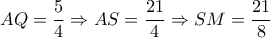 AQ=\dfrac{5}{4} \Rightarrow AS= \dfrac{21}{4} \Rightarrow SM= \dfrac{21}{8} AQ=\dfrac{5}{4} \Rightarrow AS= \dfrac{21}{4} \Rightarrow SM= \dfrac{21}{8}