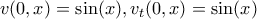 \displaystyle{v(0,x)= \sin(x) , v_{t}(0,x) = \sin(x)}