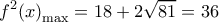  \displaystyle {f^2}{\left( x \right)_{\max }} = 18 + 2\sqrt {81}  = 36