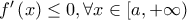 {f}'\left( x \right)\le 0,\forall x\in \left[ a,+\infty  \right)
