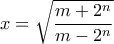 \displaystyle{x=\sqrt{\frac{m+2^{n}}{m-2^{n}}}}