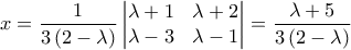 \displaystyle{x=\frac{1}{3\left(2-\lambda\right)}\begin{vmatrix} 
                                                                              \lambda+1 & \lambda+2\\ 
                                                                               \lambda-3 & \lambda-1 
                                                                            \end{vmatrix}=\frac{\lambda+5}{3\left(2-\lambda\right)}}