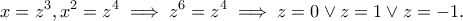 \displaystyle{x=z^3,x^2=z^4\implies z^6=z^4\implies z=0\vee z=1\vee z=-1.} \displaystyle{x=z^3,x^2=z^4\implies z^6=z^4\implies z=0\vee z=1\vee z=-1.}