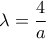  \lambda =\dfrac{4}{a}
