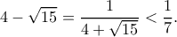\displaystyle  4-\sqrt{15} = \frac{1}{4+\sqrt{15}} < \frac{1}{7}.