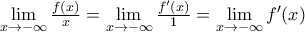 \mathop {\lim }\limits_{x \to  - \infty } \frac{{f(x)}}{x} = \mathop {\lim }\limits_{x \to  - \infty } \frac{{f'(x)}}{1} = \mathop {\lim }\limits_{x \to  - \infty } f'(x)
