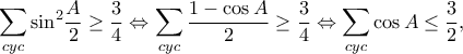\displaystyle{\sum\limits_{cyc} {{{\sin }^2}\frac{A}{2}} \ge \frac{3}{4} \Leftrightarrow \sum\limits_{cyc} {\frac{{1 - \cos A}}{2}} \ge \frac{3}{4} \Leftrightarrow \sum\limits_{cyc} {\cos A} \le \frac{3}{2},} \displaystyle{\sum\limits_{cyc} {{{\sin }^2}\frac{A}{2}} \ge \frac{3}{4} \Leftrightarrow \sum\limits_{cyc} {\frac{{1 - \cos A}}{2}} \ge \frac{3}{4} \Leftrightarrow \sum\limits_{cyc} {\cos A} \le \frac{3}{2},}