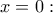 \displaystyle{x=0:}