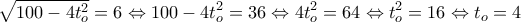 \displaystyle{\sqrt{100-4t_o^2}=6\Leftrightarrow 100-4t_o^2=36\Leftrightarrow 4t_o^2=64\Leftrightarrow t_o^2=16\Leftrightarrow t_o=4}