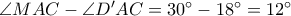 \angle MAC-\angle D'AC=30°-18°=12° \angle MAC-\angle D'AC=30°-18°=12°