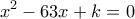\displaystyle{ 
x^2  - 63x + k = 0 
}
