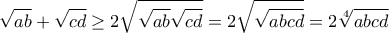\displaystyle{\sqrt {ab}  + \sqrt {cd}  \ge 2\sqrt {\sqrt {ab} \sqrt {cd} }  = 2\sqrt {\sqrt {abcd} }  = 2\sqrt[4]{{abcd}}}