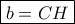 \boxed{b=CH}