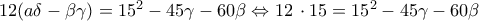 12(a\delta -\beta \gamma )={{15}^{2}}-45\gamma -60\beta \Leftrightarrow 12\,\cdot 15={{15}^{2}}-45\gamma -60\beta