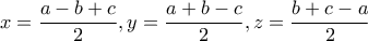 \displaystyle{x=\frac{a-b+c}{2} , y=\frac{a+b-c}{2} , z=\frac{b+c-a}{2}}