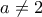 \displaystyle a\ne 2