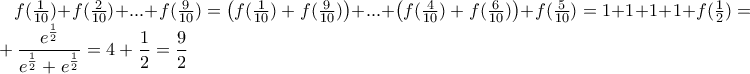 f(\frac {1}{10})+f(\frac {2}{10})+...+f(\frac {9}{10})=\left(f(\frac {1}{10})+f(\frac {9}{10})\right)+...+\left(f(\frac {4}{10})+f(\frac {6}{10})\right)+f(\frac {5}{10})=1+1+1+1+f(\frac {1} {2})=4+\dfrac {e^{\frac {1}{2}}} {e^{\frac {1}{2}}+e^{\frac {1}{2}}}=4+\dfrac {1}{2}=\dfrac {9}{2} f(\frac {1}{10})+f(\frac {2}{10})+...+f(\frac {9}{10})=\left(f(\frac {1}{10})+f(\frac {9}{10})\right)+...+\left(f(\frac {4}{10})+f(\frac {6}{10})\right)+f(\frac {5}{10})=1+1+1+1+f(\frac {1} {2})=4+\dfrac {e^{\frac {1}{2}}} {e^{\frac {1}{2}}+e^{\frac {1}{2}}}=4+\dfrac {1}{2}=\dfrac {9}{2}