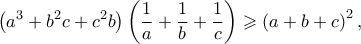 \displaystyle \left(a^3+b^2 c+c^2 b \right)\left(\frac{1}{a}+\frac{1}{b}+\frac{1}{c} \right)\geqslant \left(a+b+c \right)^2,