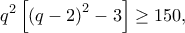 \displaystyle{{q^2}\left[ {{{\left( {q - 2} \right)}^2} - 3} \right] \ge 150,}