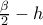 \frac{\beta }{2}-h