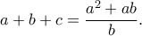 \displaystyle a+b+c=\frac{a^{2}+ab}{b}.