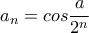 a_{n}=cos\dfrac{a}{2^n} a_{n}=cos\dfrac{a}{2^n}