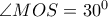 \angle{MOS}=30^0