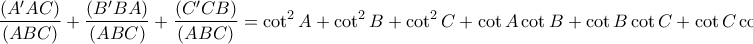 \displaystyle{ 
\frac{{(A'AC)}}{{(ABC)}} + \frac{{(B'BA)}}{{(ABC)}} + \frac{{(C'CB)}}{{(ABC)}} = \cot ^2 A + \cot ^2 B + \cot ^2 C + \cot A\cot B + \cot B\cot C + \cot C\cot A \Rightarrow  
}
