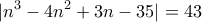 \displaystyle{|n^3 -4n^2 +3n -35|=43}