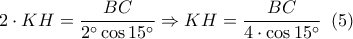 \displaystyle 2\cdot KH=\frac{BC}{2^{\circ} \cos 15^{\circ} }\Rightarrow KH=\frac{BC}{4\cdot \cos 15^{\circ} }\,\,\,(5)