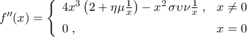 f^{\prime\prime}(x)=\left\lbrace{\begin{array}{ll} 
4x^3\left({2+\eta\mu{\textstyle\frac{1}{x}}}\right)-x^2\,\sigma\upsilon\nu{\textstyle\frac{1}{x}}\hspace{0.1cm}, & x\neq0\vspace{0.2cm} \\  
0\hspace{0.1cm}, & x=0 
\end{array}}\right.