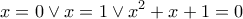 \displaystyle{x = 0 \vee x = 1 \vee {x^2} + x + 1 = 0}