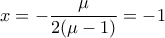 \displaystyle{x=-\frac{\mu}{2(\mu-1)}=-1}