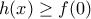 \displaystyle{h(x)\geq f(0)}
