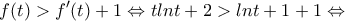 \displaystyle{f(t)>f^{\prime}(t)+1 \Leftrightarrow tlnt+2>lnt+1+1 \Leftrightarrow }
